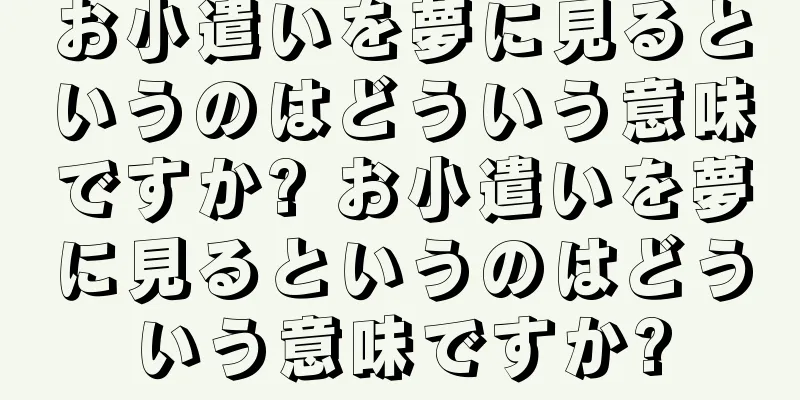 お小遣いを夢に見るというのはどういう意味ですか? お小遣いを夢に見るというのはどういう意味ですか?