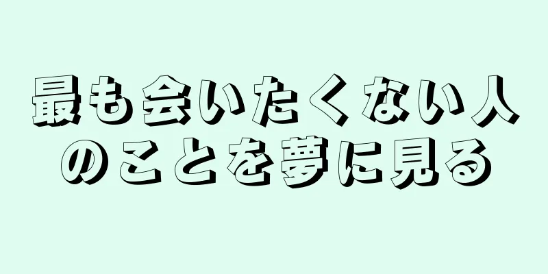 最も会いたくない人のことを夢に見る
