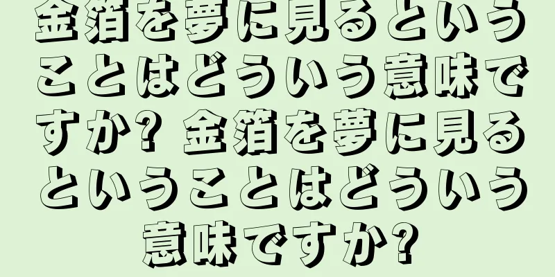 金箔を夢に見るということはどういう意味ですか? 金箔を夢に見るということはどういう意味ですか?