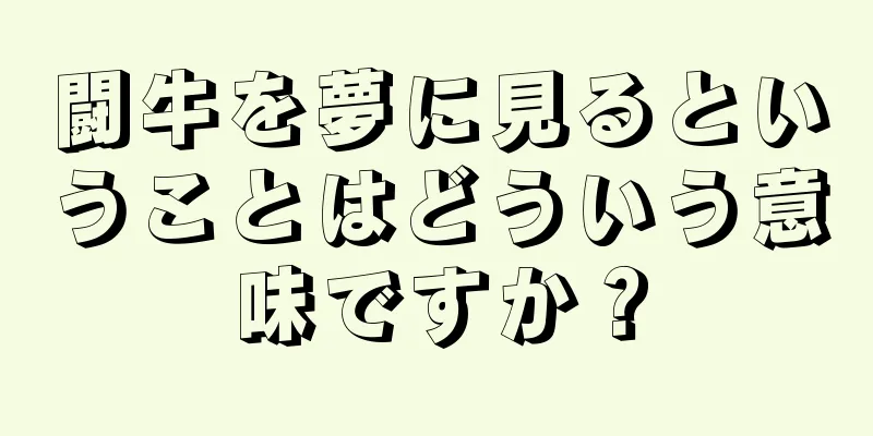 闘牛を夢に見るということはどういう意味ですか？