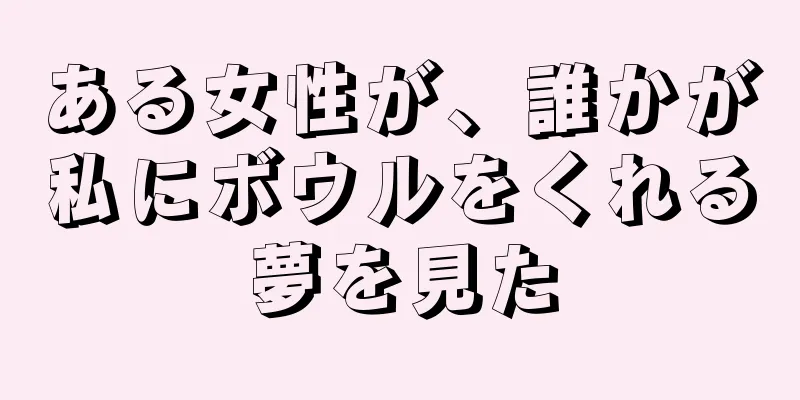 ある女性が、誰かが私にボウルをくれる夢を見た