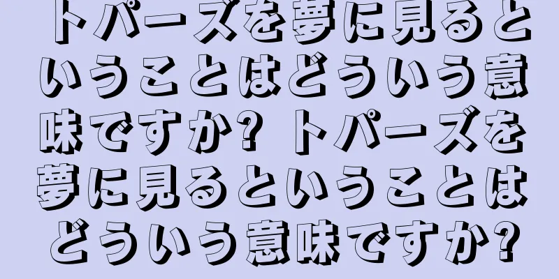 トパーズを夢に見るということはどういう意味ですか? トパーズを夢に見るということはどういう意味ですか?