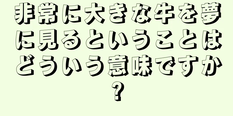非常に大きな牛を夢に見るということはどういう意味ですか?