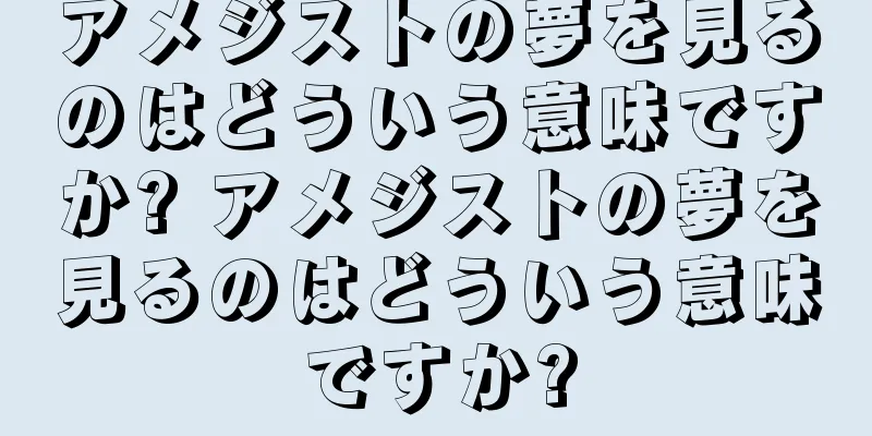 アメジストの夢を見るのはどういう意味ですか? アメジストの夢を見るのはどういう意味ですか?