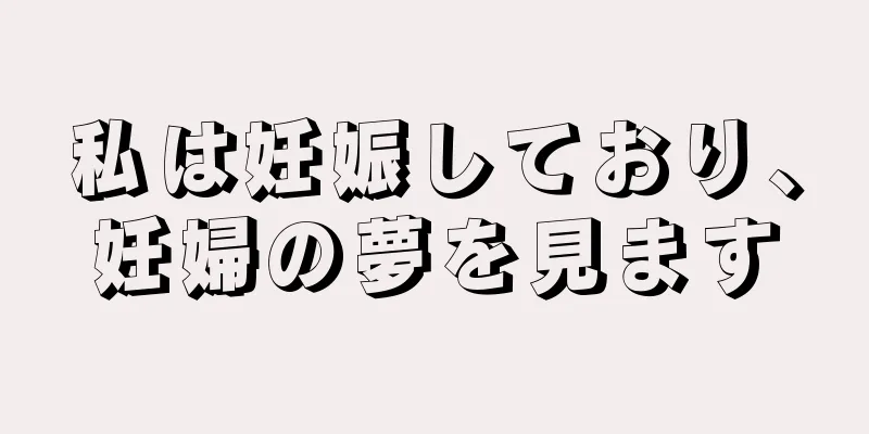 私は妊娠しており、妊婦の夢を見ます