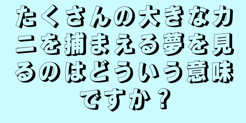 たくさんの大きなカニを捕まえる夢を見るのはどういう意味ですか？