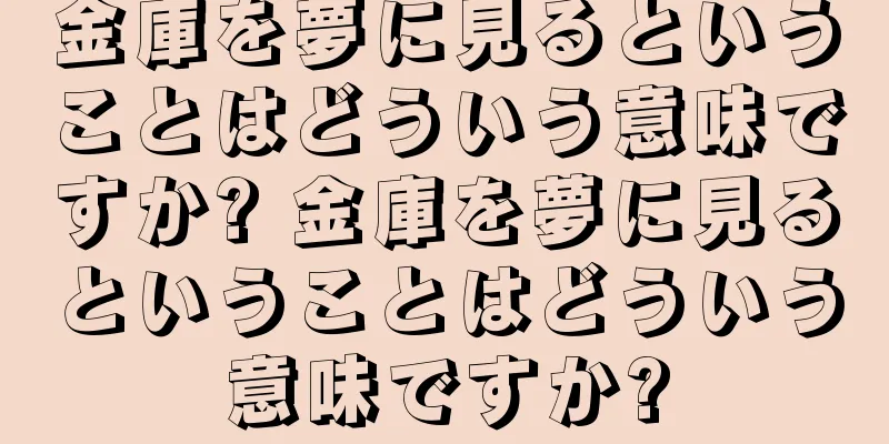 金庫を夢に見るということはどういう意味ですか? 金庫を夢に見るということはどういう意味ですか?