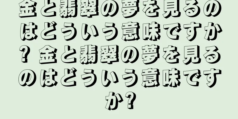 金と翡翠の夢を見るのはどういう意味ですか? 金と翡翠の夢を見るのはどういう意味ですか?