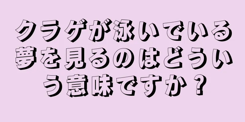 クラゲが泳いでいる夢を見るのはどういう意味ですか？