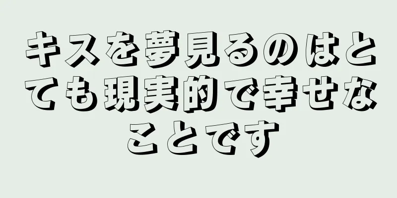 キスを夢見るのはとても現実的で幸せなことです