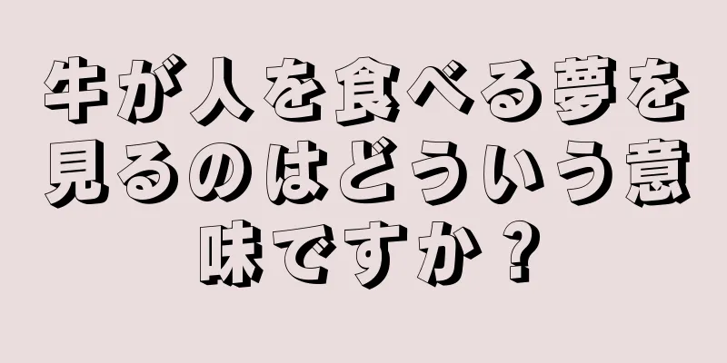 牛が人を食べる夢を見るのはどういう意味ですか？