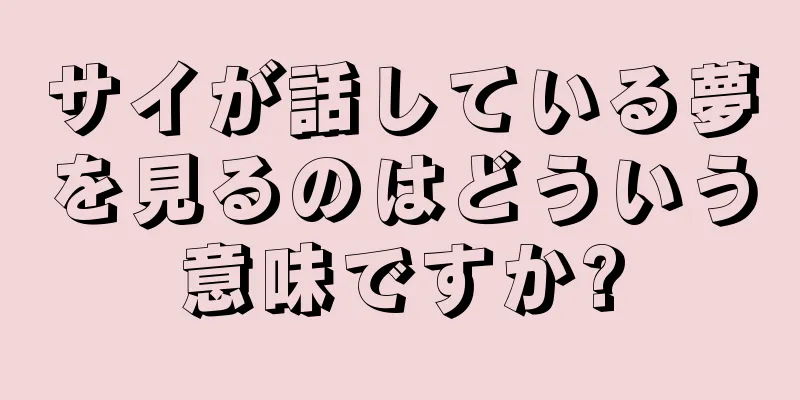 サイが話している夢を見るのはどういう意味ですか?
