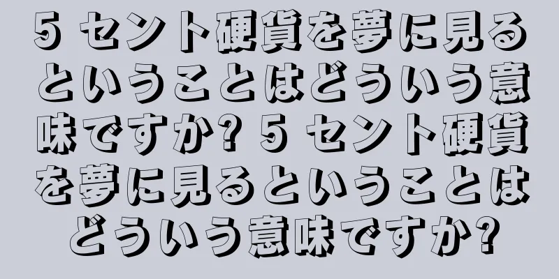5 セント硬貨を夢に見るということはどういう意味ですか? 5 セント硬貨を夢に見るということはどういう意味ですか?