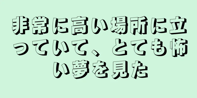 非常に高い場所に立っていて、とても怖い夢を見た
