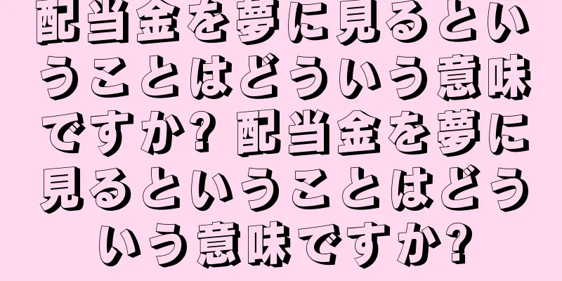 配当金を夢に見るということはどういう意味ですか? 配当金を夢に見るということはどういう意味ですか?