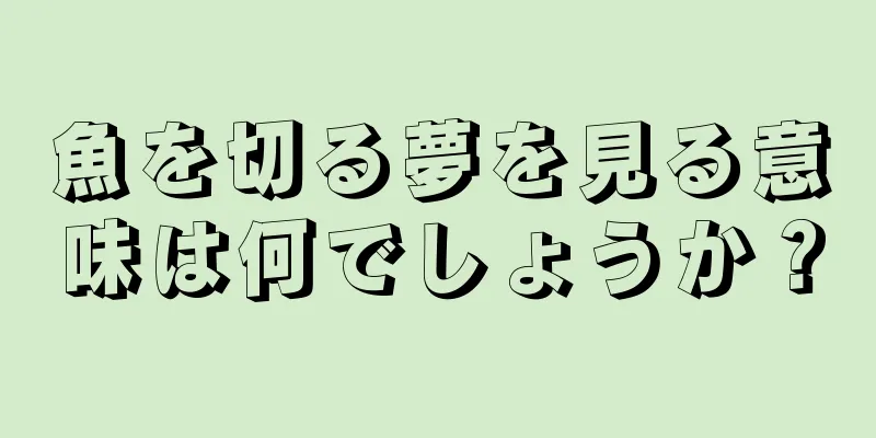 魚を切る夢を見る意味は何でしょうか？