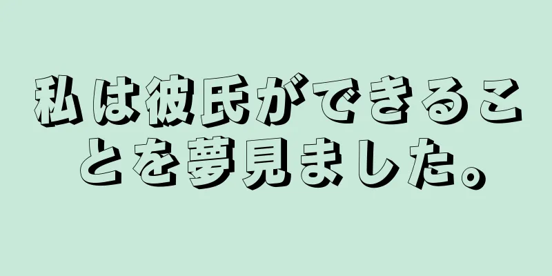 私は彼氏ができることを夢見ました。