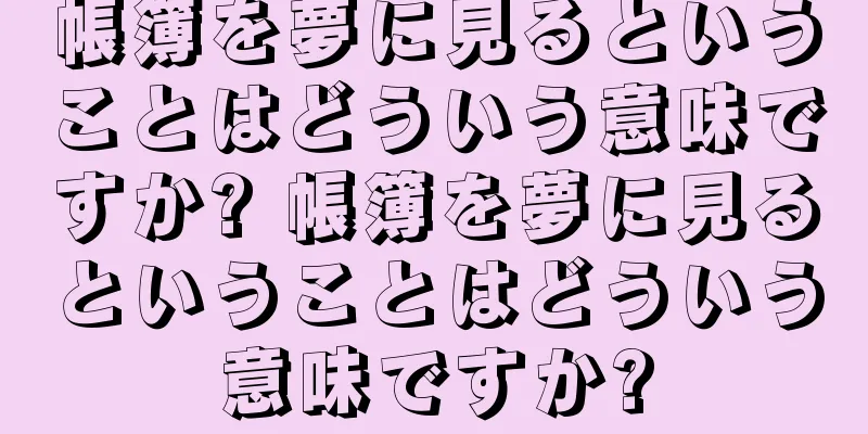 帳簿を夢に見るということはどういう意味ですか? 帳簿を夢に見るということはどういう意味ですか?