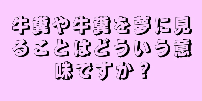 牛糞や牛糞を夢に見ることはどういう意味ですか？