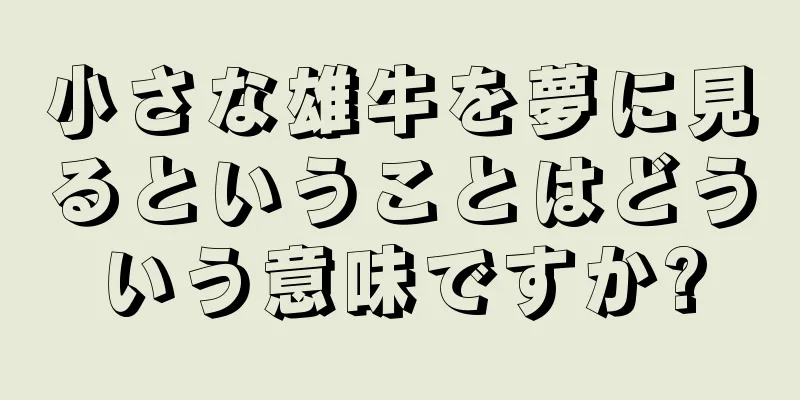 小さな雄牛を夢に見るということはどういう意味ですか?