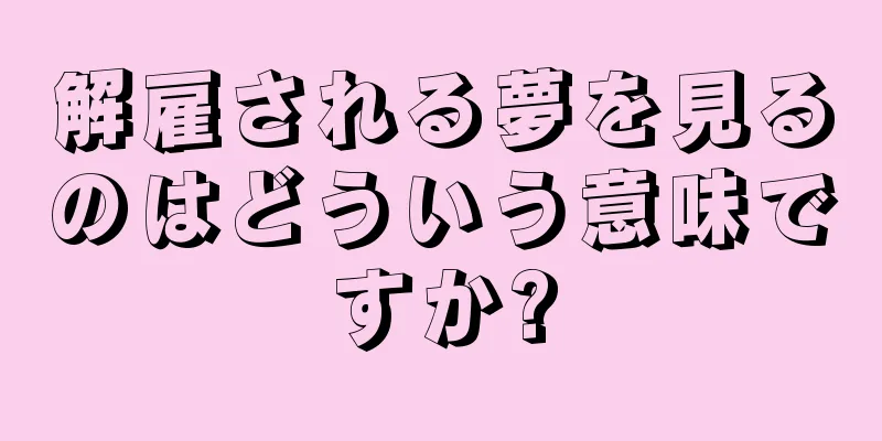 解雇される夢を見るのはどういう意味ですか?