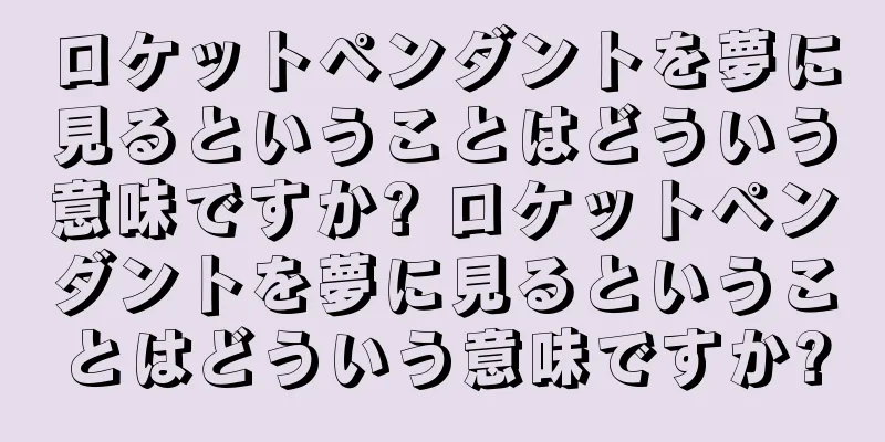 ロケットペンダントを夢に見るということはどういう意味ですか? ロケットペンダントを夢に見るということはどういう意味ですか?