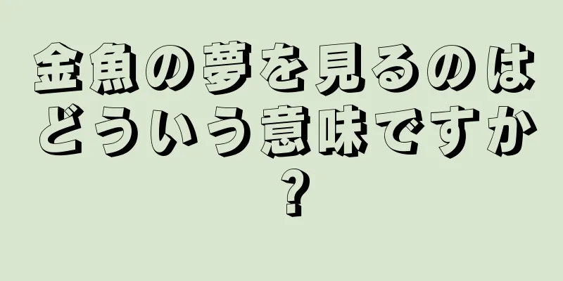 金魚の夢を見るのはどういう意味ですか？