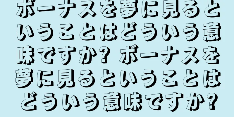 ボーナスを夢に見るということはどういう意味ですか? ボーナスを夢に見るということはどういう意味ですか?