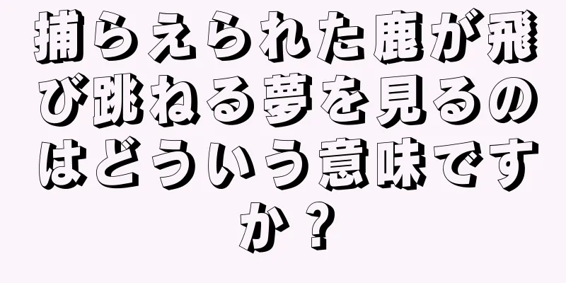 捕らえられた鹿が飛び跳ねる夢を見るのはどういう意味ですか？