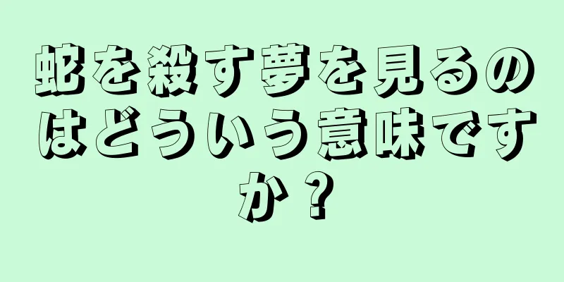 蛇を殺す夢を見るのはどういう意味ですか？