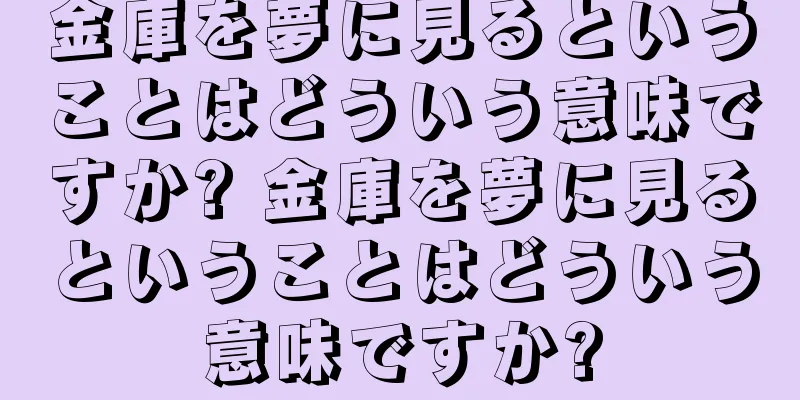 金庫を夢に見るということはどういう意味ですか? 金庫を夢に見るということはどういう意味ですか?