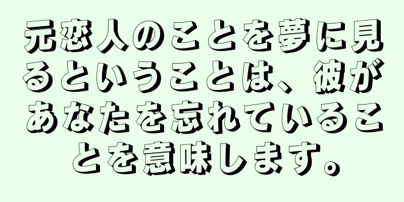 元恋人のことを夢に見るということは、彼があなたを忘れていることを意味します。