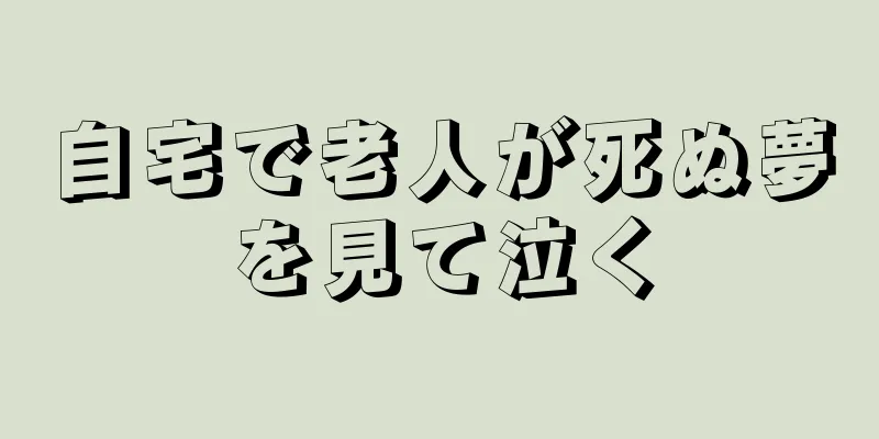 自宅で老人が死ぬ夢を見て泣く
