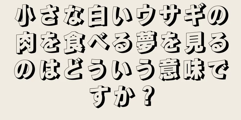 小さな白いウサギの肉を食べる夢を見るのはどういう意味ですか？