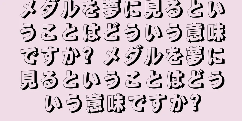 メダルを夢に見るということはどういう意味ですか? メダルを夢に見るということはどういう意味ですか?