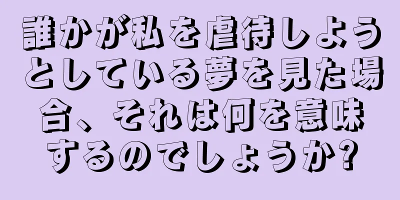 誰かが私を虐待しようとしている夢を見た場合、それは何を意味するのでしょうか?