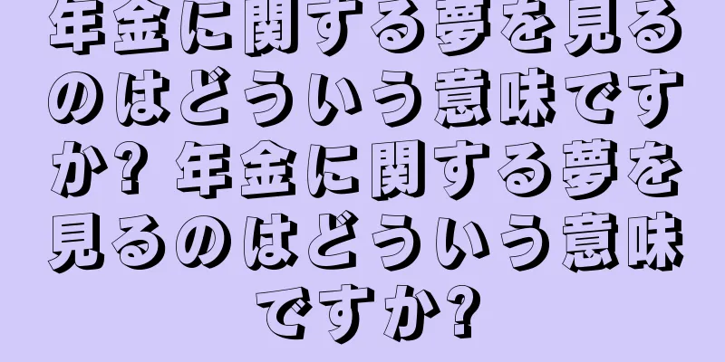 年金に関する夢を見るのはどういう意味ですか? 年金に関する夢を見るのはどういう意味ですか?