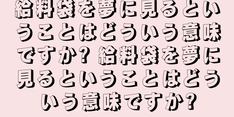 給料袋を夢に見るということはどういう意味ですか? 給料袋を夢に見るということはどういう意味ですか?