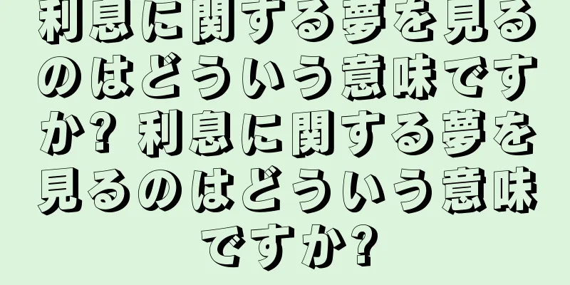 利息に関する夢を見るのはどういう意味ですか? 利息に関する夢を見るのはどういう意味ですか?