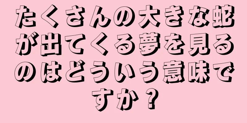 たくさんの大きな蛇が出てくる夢を見るのはどういう意味ですか？