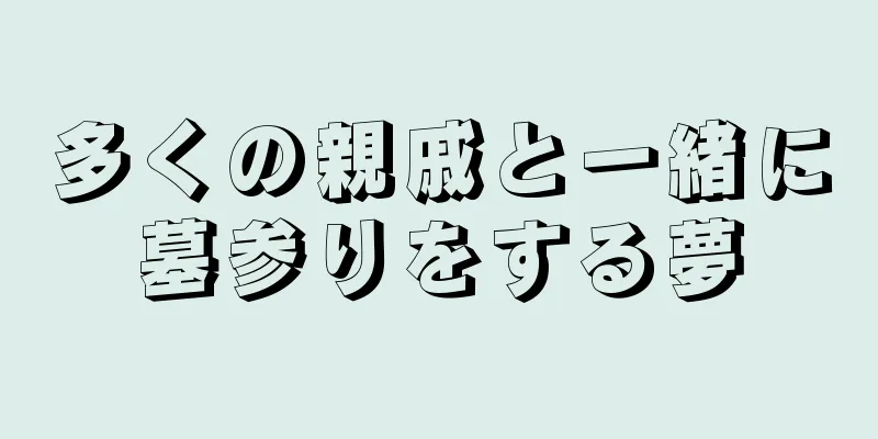 多くの親戚と一緒に墓参りをする夢