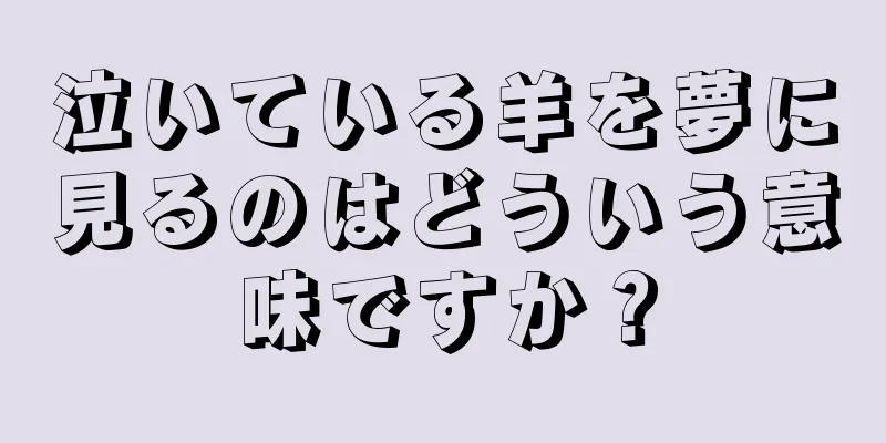 泣いている羊を夢に見るのはどういう意味ですか？