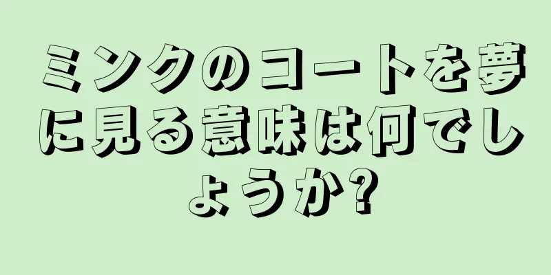 ミンクのコートを夢に見る意味は何でしょうか?