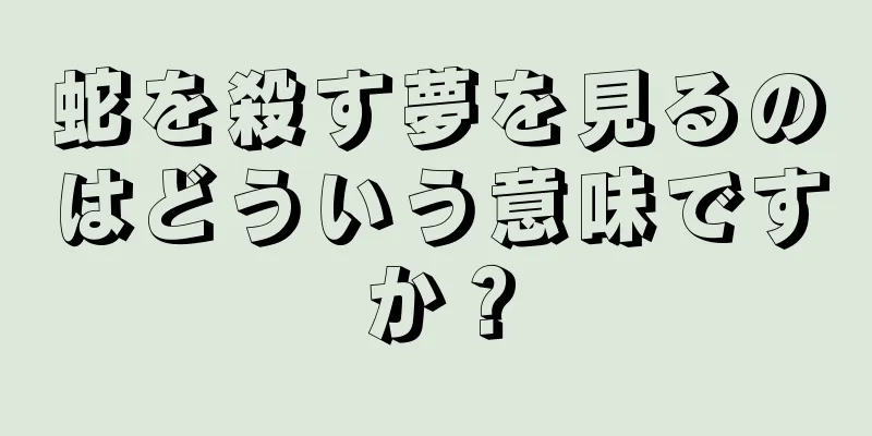 蛇を殺す夢を見るのはどういう意味ですか？