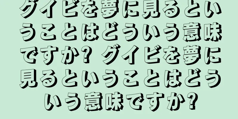 グイビを夢に見るということはどういう意味ですか? グイビを夢に見るということはどういう意味ですか?