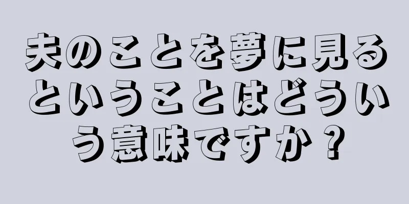 夫のことを夢に見るということはどういう意味ですか？