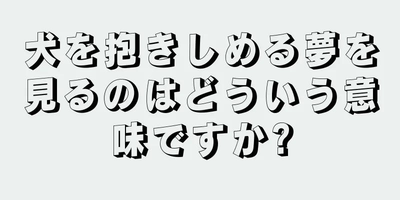 犬を抱きしめる夢を見るのはどういう意味ですか?