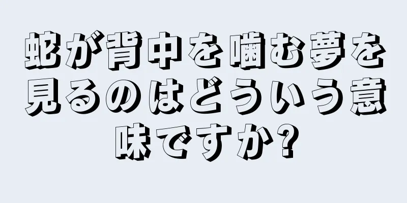 蛇が背中を噛む夢を見るのはどういう意味ですか?