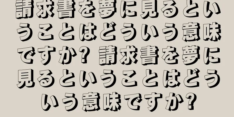 請求書を夢に見るということはどういう意味ですか? 請求書を夢に見るということはどういう意味ですか?