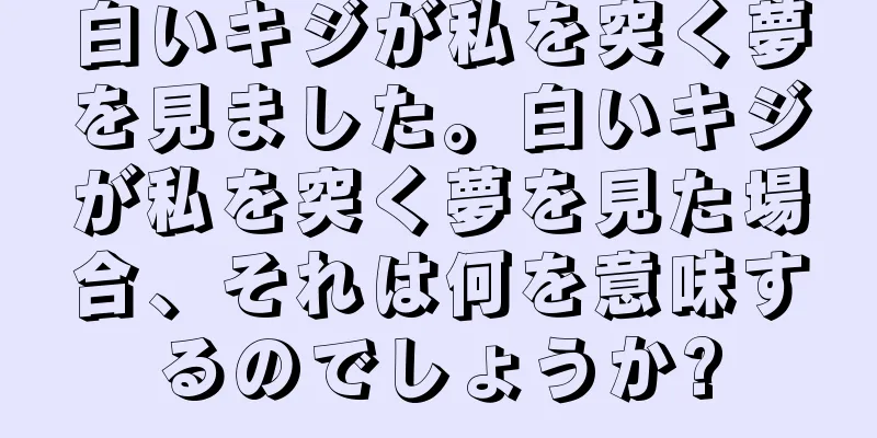 白いキジが私を突く夢を見ました。白いキジが私を突く夢を見た場合、それは何を意味するのでしょうか?